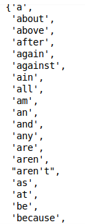 Output: the start of the stopword set in alphabetical order: 'a', 'about', 'above', 'after', 'again', 'against', 'ain', 'all', 'am', 'an', 'and', 'any', 'are', 'aren', "aren't", 'as', 'at', 'be', 'because'.